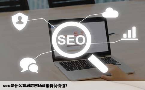 seo是什么意思对市场营销有何价值？