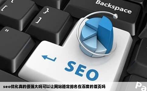 seo优化真的很强大吗可以让网站稳定排名在百度的首页吗