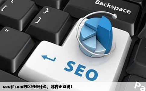 seo和sem的区别是什么，哪种更省钱？
