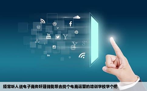 经常听人说电子商务好赚钱我想去找个电商运营的培训学校学个把