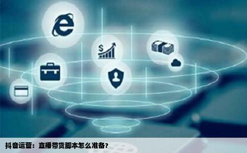 抖音运营：直播带货脚本怎么准备？