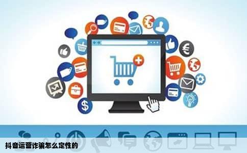 抖音运营诈骗怎么定性的