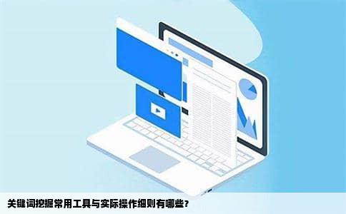关键词挖掘常用工具与实际操作细则有哪些？