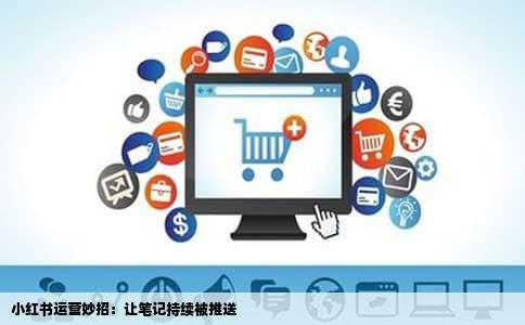小红书运营妙招：让笔记持续被推送