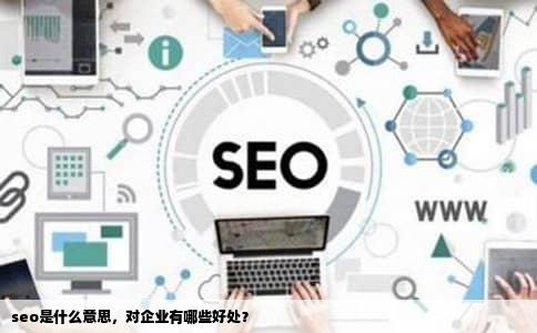 seo是什么意思，对企业有哪些好处？