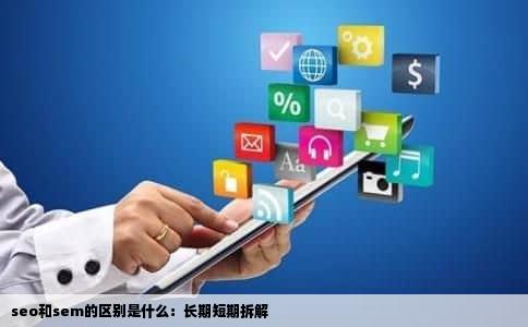 seo和sem的区别是什么：长期短期拆解