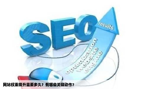网站权重提升需要多久？有哪些关键动作？