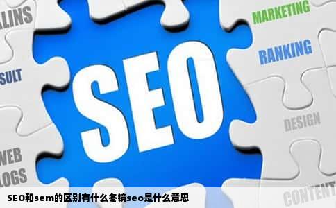 SEO和sem的区别有什么冬镜seo是什么意思