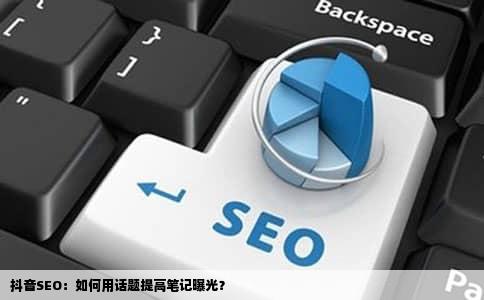 抖音SEO：如何用话题提高笔记曝光？