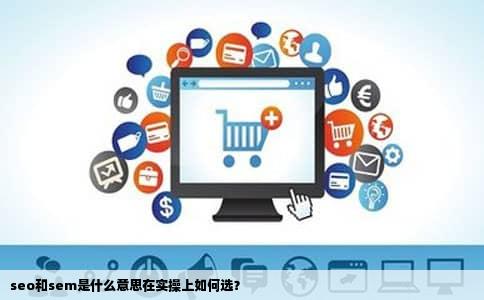 seo和sem是什么意思在实操上如何选？
