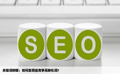 关键词挖掘：如何发现低竞争高转化词？