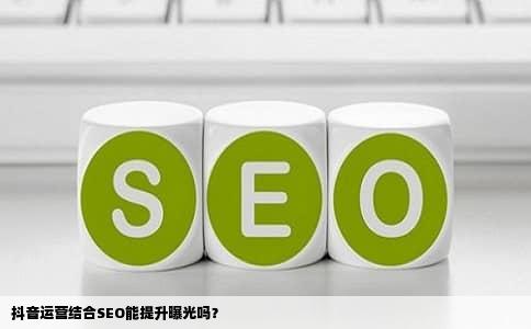 抖音运营结合SEO能提升曝光吗？