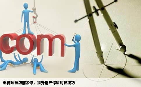 电商运营店铺装修，提升用户停留时长技巧