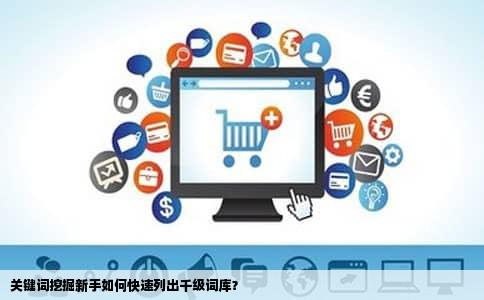 关键词挖掘新手如何快速列出千级词库？