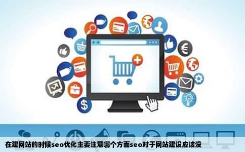 在建网站的时候seo优化主要注意哪个方面seo对于网站建设应该没