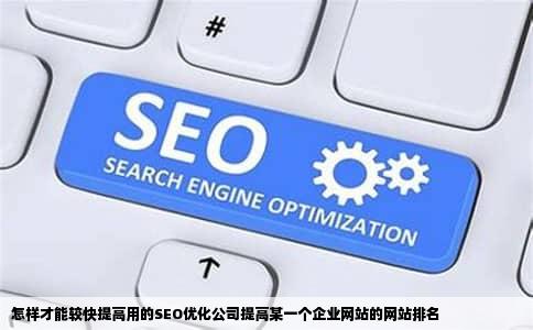 怎样才能较快提高用的SEO优化公司提高某一个企业网站的网站排名