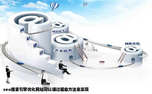 seo搜索引擎优化网站可以通过哪些方法来实现