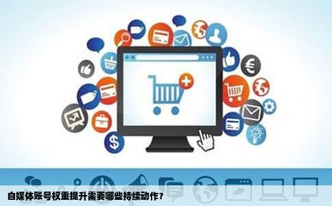 自媒体账号权重提升需要哪些持续动作？