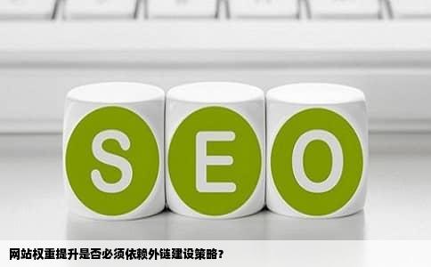 网站权重提升是否必须依赖外链建设策略？