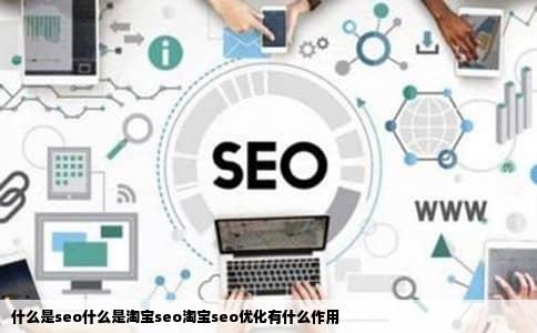 什么是seo什么是淘宝seo淘宝seo优化有什么作用