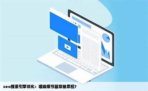 seo搜索引擎优化：哪些细节最常被忽视？
