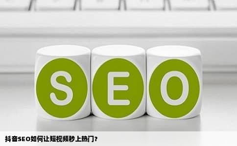 抖音SEO如何让短视频秒上热门？