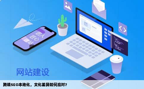 跨境SEO本地化，文化差异如何应对？