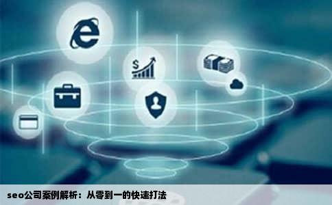 seo公司案例解析：从零到一的快速打法