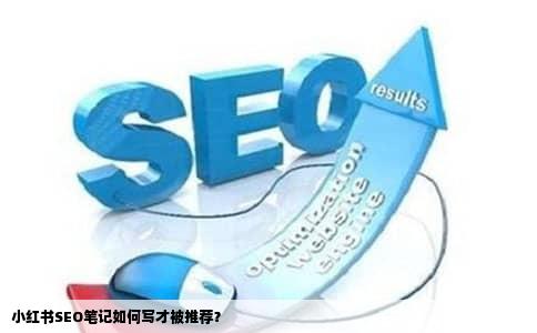 小红书SEO笔记如何写才被推荐？