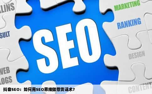 抖音SEO：如何用SEO思维做带货话术？