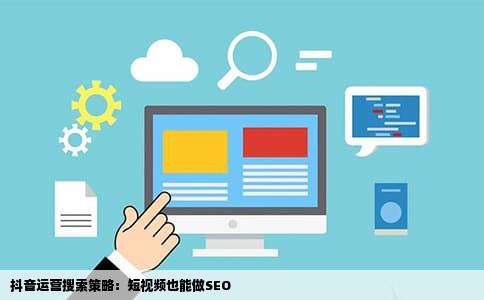 抖音运营搜索策略：短视频也能做SEO