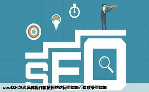 seo优化怎么具体操作能使网站访问量增加百度收录量增加