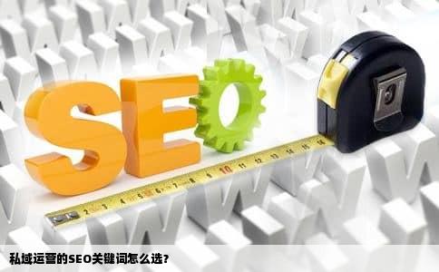 私域运营的SEO关键词怎么选？