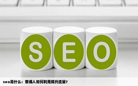 seo是什么：普通人如何利用提升流量？