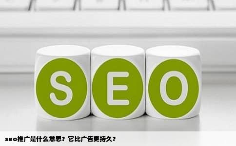 seo推广是什么意思？它比广告更持久？