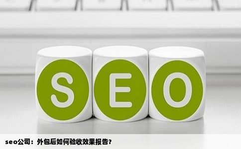 seo公司：外包后如何验收效果报告？