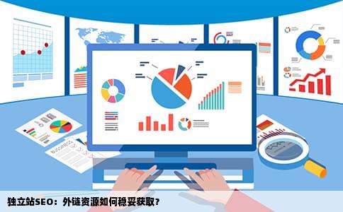 独立站SEO：外链资源如何稳妥获取？