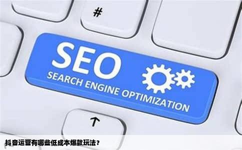 抖音运营有哪些低成本爆款玩法？