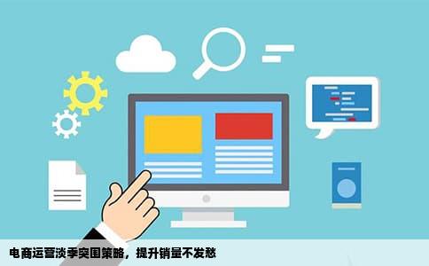 电商运营淡季突围策略，提升销量不发愁