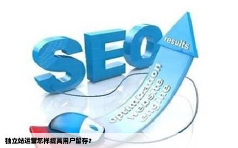 独立站运营怎样提高用户留存？