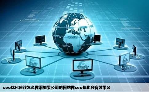 seo优化应该怎么做啊如果公司的网站做seo优化会有效果么