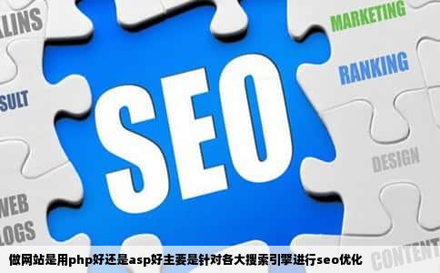做网站是用php好还是asp好主要是针对各大搜索引擎进行seo优化