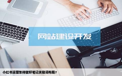 小红书运营怎样做好笔记关键词布局？
