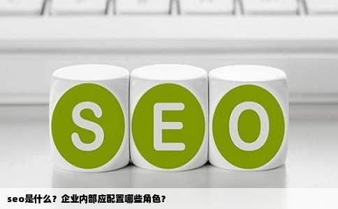 seo是什么？企业内部应配置哪些角色？