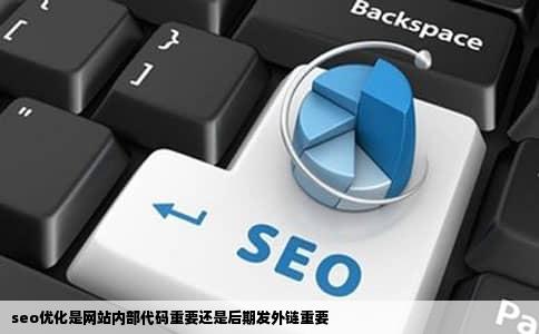 seo优化是网站内部代码重要还是后期发外链重要