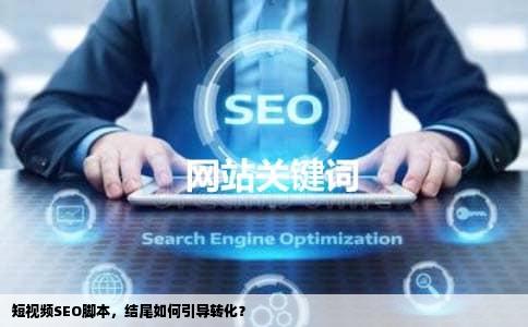 短视频SEO脚本，结尾如何引导转化？