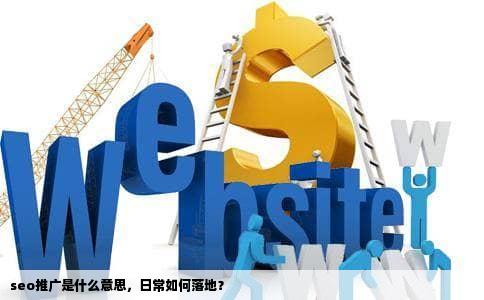 seo推广是什么意思，日常如何落地？