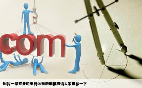 想找一家专业的电商运营培训机构请大家推荐一下