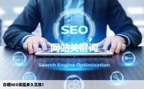 白帽SEO实操多久见效？