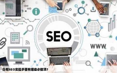 白帽SEO实操步骤有哪些必做项？